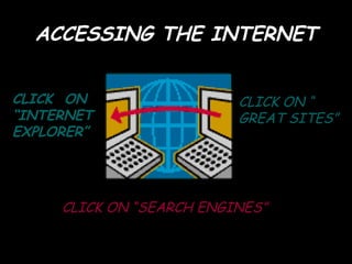 ACCESSING THE INTERNET CLICK  ON  “ INTERNET EXPLORER” CLICK ON “SEARCH ENGINES” CLICK ON “ GREAT SITES” 