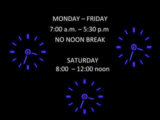 MONDAY – FRIDAY 7:00 a.m. – 5:30 p.m  NO NOON BREAK SATURDAY 8:00  – 12:00 noon 
