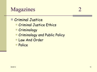 Magazines                                  2
 Criminal Justice
          Criminal Justice Ethics
          Criminology
          Criminology and Public Policy
          Law And Order
          Police




06/29/12                                       10
 