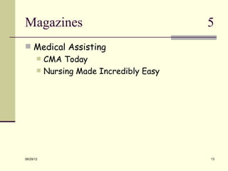 Magazines                                 5
 Medical Assisting
          CMA Today
          Nursing Made Incredibly Easy




06/29/12                                  13
 