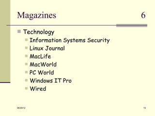Magazines                                 6
 Technology
          Information Systems Security
          Linux Journal
          MacLife
          MacWorld
          PC World
          Windows IT Pro
          Wired


06/29/12                                  14
 