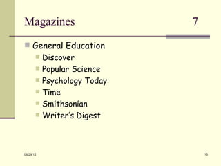 Magazines                     7
 General Education
          Discover
          Popular Science
          Psychology Today
          Time
          Smithsonian
          Writer’s Digest



06/29/12                          15
 
