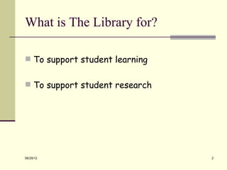 What is The Library for?

 To support student learning


 To support student research




06/29/12                        2
 