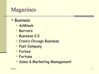 Magazines
 Business
          AdWeek
          Barron’s
          Business 2.0
          Crain’s Chicago Business
          Fast Company
          Forbes
          Fortune
          Sales & Marketing Management
06/29/12                                  9
 