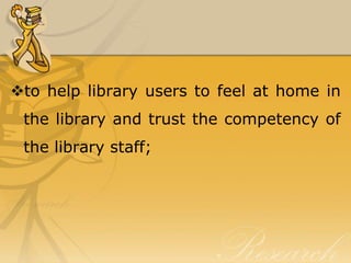 to help library users to feel at home in
 the library and trust the competency of
 the library staff;
 