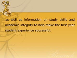 as well as information on study skills and
academic integrity to help make the first year
student experience successful.
 