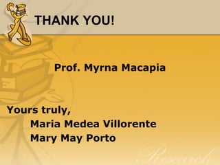 THANK YOU!


        Prof. Myrna Macapia



Yours truly,
    Maria Medea Villorente
    Mary May Porto
 