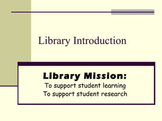 Library Introduction


 Library Mission:
 To support student learning
 To support student research
 