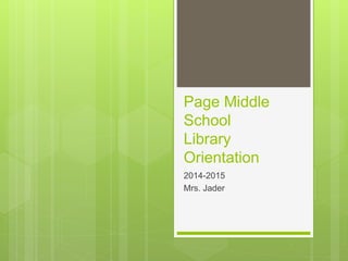 Page Middle
School
Library
Orientation
2014-2015
Mrs. Jader
 