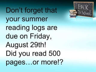Don’t forget that 
your summer 
reading logs are 
due on Friday, 
August 29th! 
Did you read 500 
pages…or more!? 
 