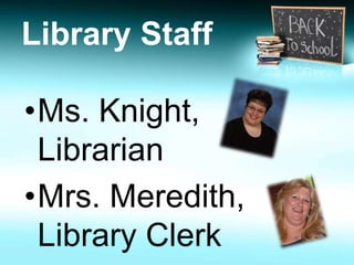 Library Staff 
•Ms. Knight, 
Librarian 
•Mrs. Meredith, 
Library Clerk 
 