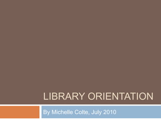 Library Orientation By Michelle Colte, July 2010 