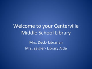 Welcome to your Centerville
Middle School Library
Mrs. Deck- Librarian
Mrs. Zeigler- Library Aide
 