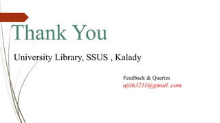 Thank You
University Library, SSUS , Kalady
Feedback & Queries
ajith3211@gmail .com
 