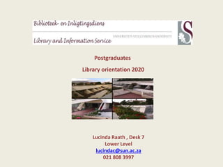 Postgraduates
Library orientation 2020
Lucinda Raath , Desk 7
Lower Level
lucindac@sun.ac.za
021 808 3997
 