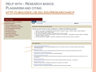 HELP WITH - RESEARCH BASICS:
PLAGIARISM AND CITING
HTTP://LIBGUIDES.LIB.SIU.EDU/RESEARCHHELP
 