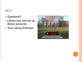 NEXT

 Questions?
 Library tour and set up
  library accounts
 Your Library Exercise
 