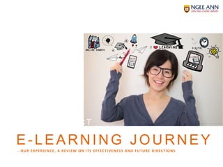 PR OD U CT
E -LEARNING JOURNEY
– OUR EXPERIENCE, A REVIEW ON ITS EFFECTIVENESS AND FUTURE DIRECTIONS
 