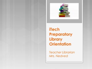 iTech
Preparatory
Library
Orientation
Teacher Librarian
Mrs. Nedved
 
