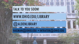 TALK TO YOU SOON!
WWW.OHIO.EDU/LIBRARY
@ALDENLIBRARY
HAGMAN@OHIO.EDU • INTRATOR@OHIO.EDU
 