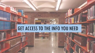 GET ACCESS TO THE INFO YOU NEED
 
