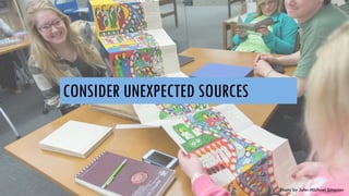 CONSIDER UNEXPECTED SOURCES
Photo by John-Michael Simpson
 