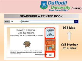 SEARCHING A PRINTED BOOK
Call Number
of a Book
938 Mac
 