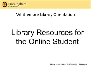 Whittemore Library Orientation Library Resources for the Online Student Millie Gonzalez, Reference Librarian 