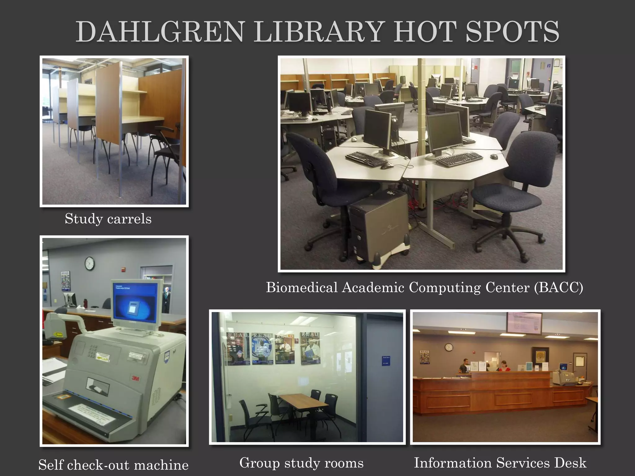 DAHLGREN LIBRARY HOT SPOTS




   Study carrels



                            Biomedical Academic Computing Center (BACC)




Self check-out machine   Group study rooms      Information Services Desk
 