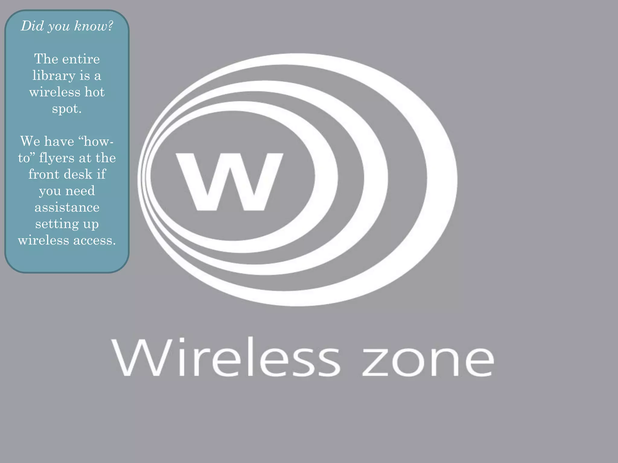 Did you know?

 The entire
 library is a
 wireless hot
     spot.

We have ―how-
to‖ flyers at the
  front desk if
    you need
   assistance
   setting up
wireless access.
 
