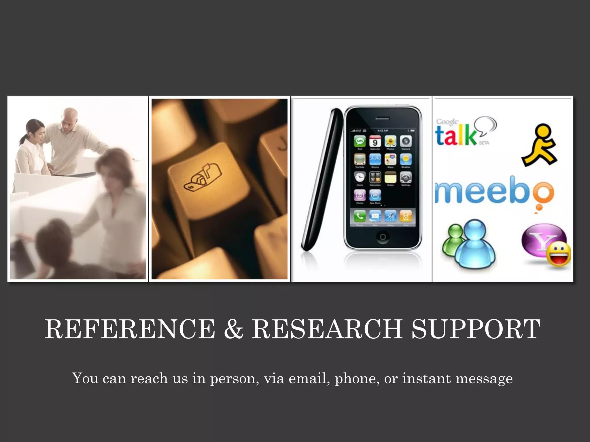REFERENCE & RESEARCH SUPPORT
 You can reach us in person, via email, phone, or instant message
 
