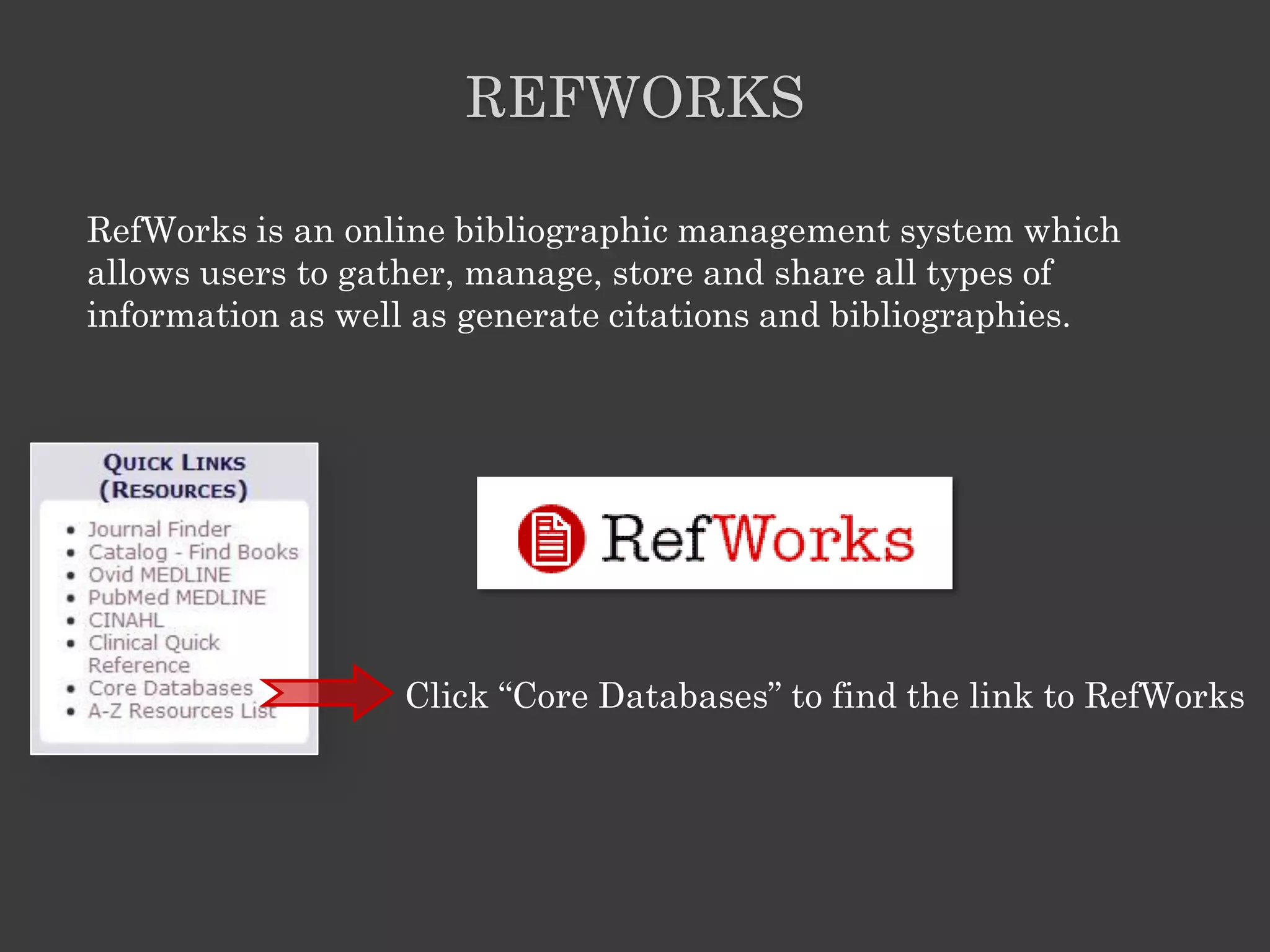 REFWORKS

RefWorks is an online bibliographic management system which
allows users to gather, manage, store and share all types of
information as well as generate citations and bibliographies.




                  Click ―Core Databases‖ to find the link to RefWorks
 
