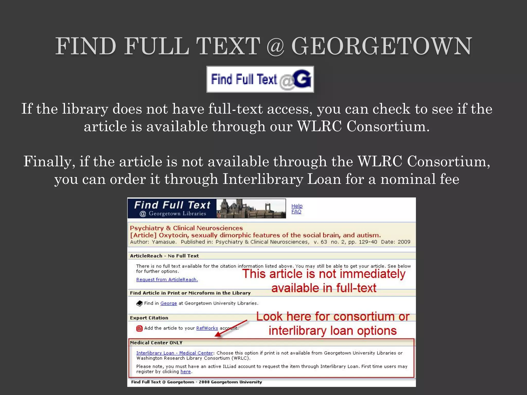 FIND FULL TEXT @ GEORGETOWN

If the library does not have full-text access, you can check to see if the
           article is available through our WLRC Consortium.

Finally, if the article is not available through the WLRC Consortium,
    you can order it through Interlibrary Loan for a nominal fee
 