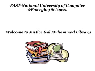FAST-National University of Computer &Emerging Sciences Welcome to Justice Gul Muhammad Library 