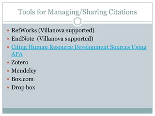 Tools for Managing/Sharing Citations
 RefWorks (Villanova supported)
 EndNote (Villanova supported)
 Citing Human Resource Development Sources Using
APA
 Zotero
 Mendeley
 Box.com
 Drop box
 