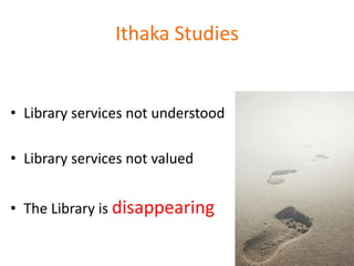 Ithaka Studies


• Library services not understood

• Library services not valued


• The Library is disappearing
 