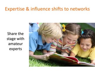 Expertise & influence shifts to networks



Share the
stage with
 amateur
  experts
 