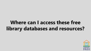 Where can I access these free
library databases and resources?
 
