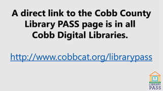 A direct link to the Cobb County
Library PASS page is in all
Cobb Digital Libraries.
http://www.cobbcat.org/librarypass
 