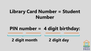 2 digit month 2 digit day
Library Card Number = Student
Number
PIN number = 4 digit birthday:
 
