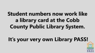 Student numbers now work like
a library card at the Cobb
County Public Library System.
It’s your very own Library PASS!
 