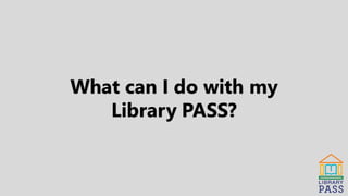 What can I do with my
Library PASS?
 