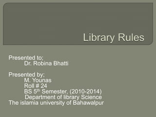 Presented to;
Dr. Robina Bhatti
Presented by;
M. Younas
Roll # 24
BS 5th Semester, (2010-2014)
Department of library Science
The islamia university of Bahawalpur
 