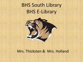 BHS South Library
    BHS E-Library




Mrs. Thicksten & Mrs. Holland
 