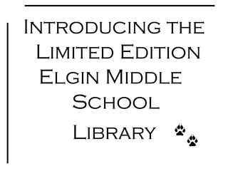 Introducing the
Limited Edition
Elgin Middle
School
Library
 