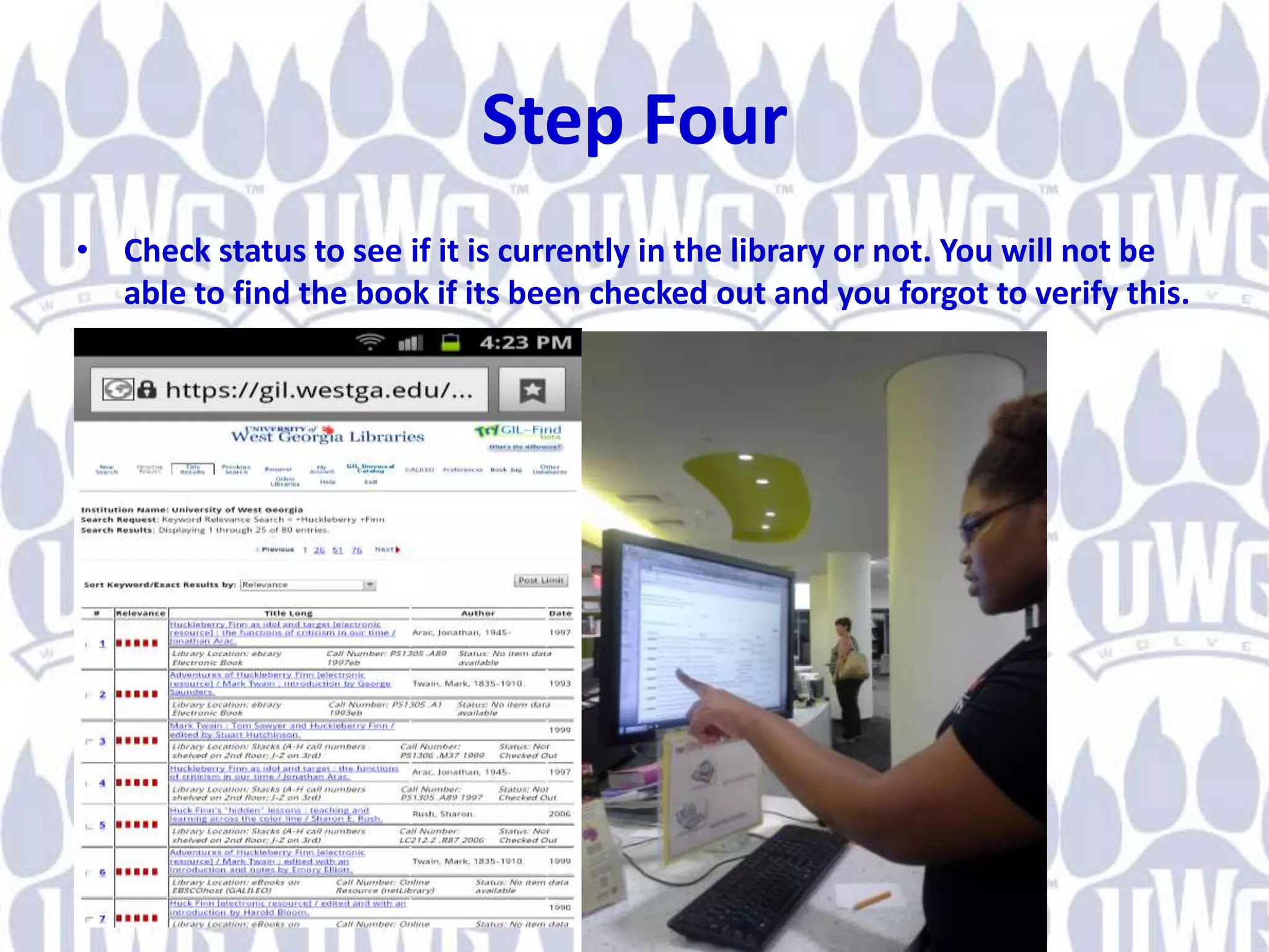 Step Four
• Check status to see if it is currently in the library or not. You will not be
able to find the book if its been checked out and you forgot to verify this.