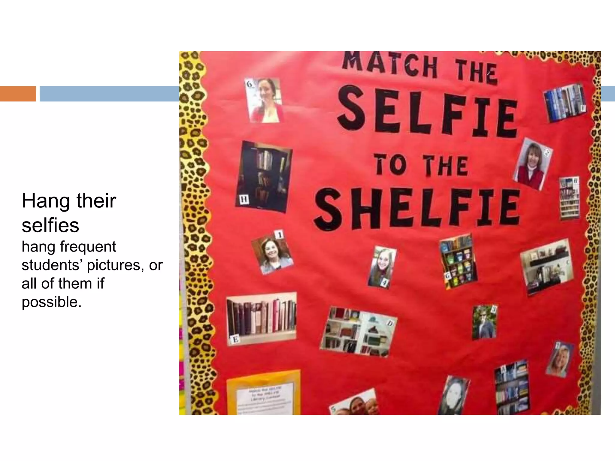 Hang their
selfies
hang frequent
students’ pictures, or
all of them if
possible.
 