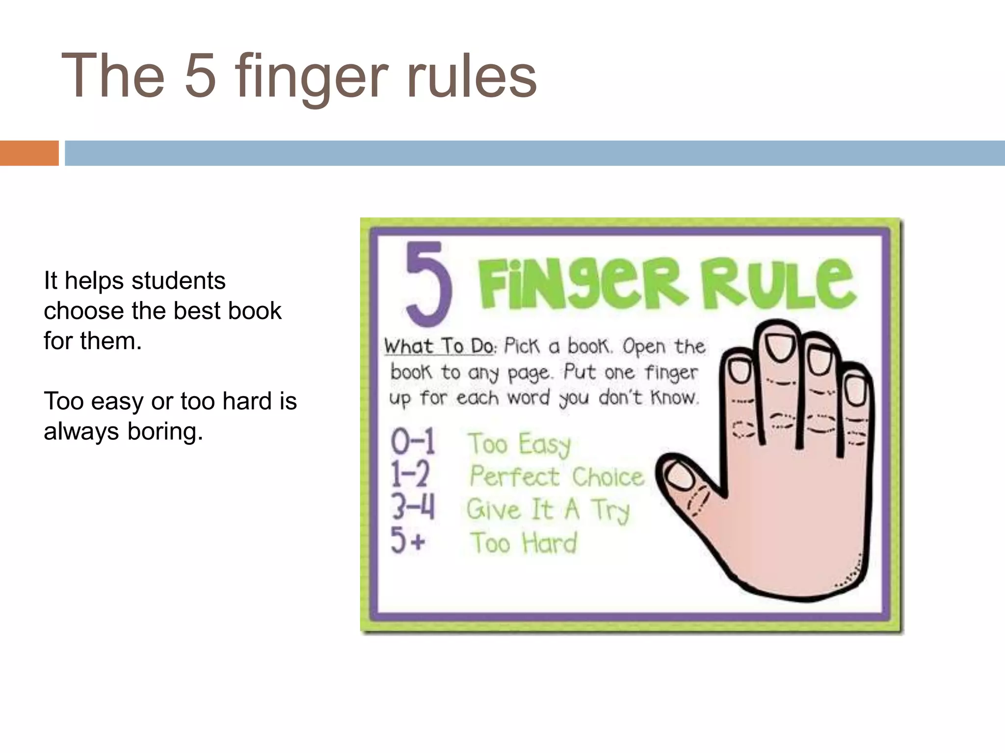The 5 finger rules
It helps students
choose the best book
for them.
Too easy or too hard is
always boring.
 
