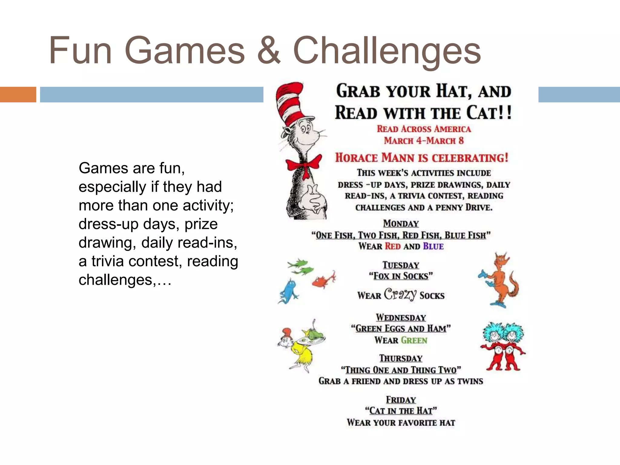 Fun Games & Challenges
Games are fun,
especially if they had
more than one activity;
dress-up days, prize
drawing, daily read-ins,
a trivia contest, reading
challenges,…
 