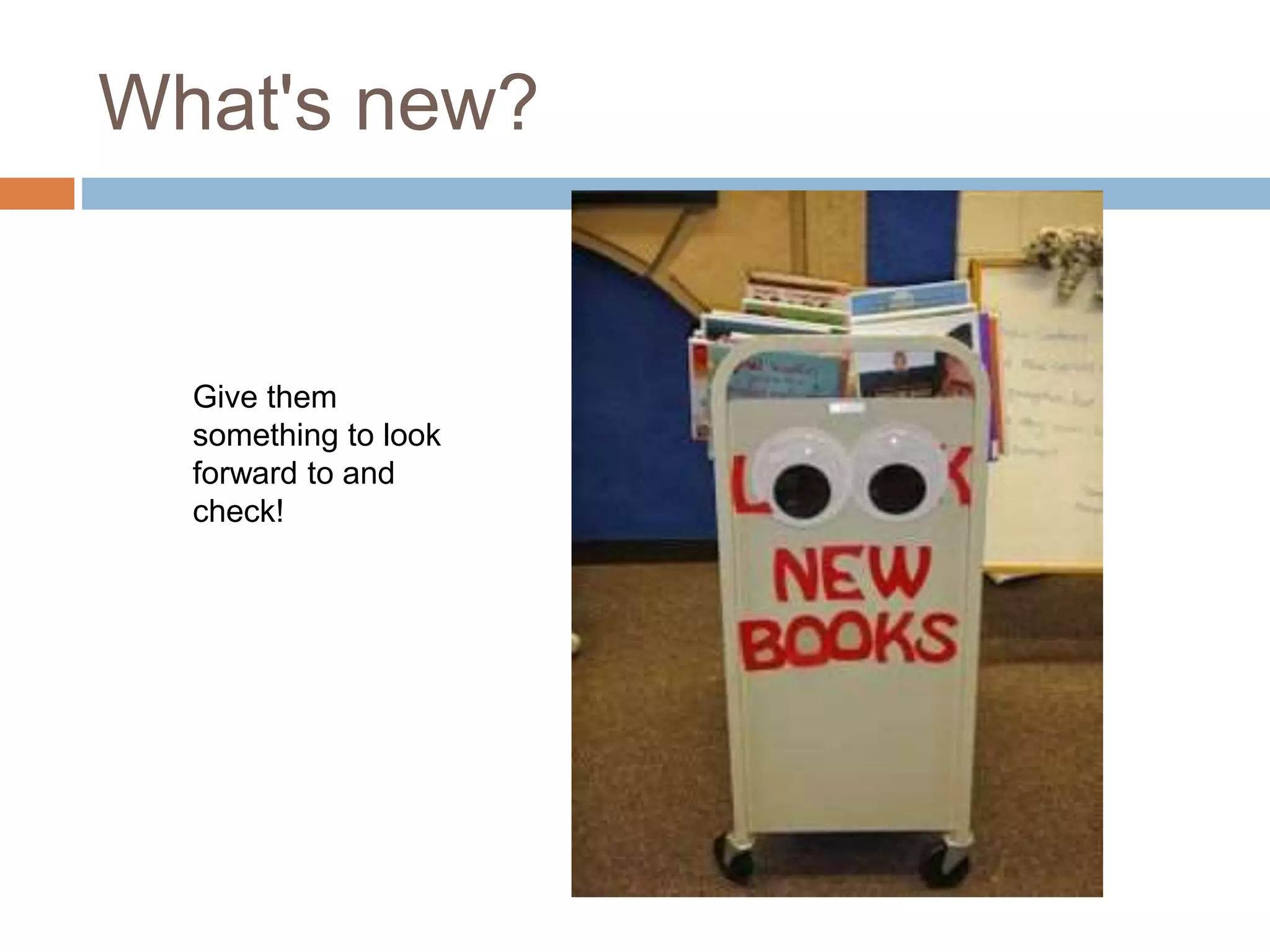 What's new?
Give them
something to look
forward to and
check!
 